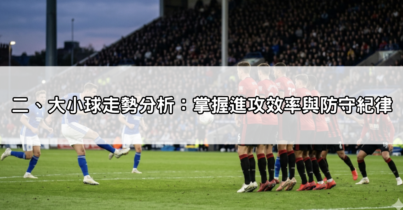 二、大小球走勢分析：掌握進攻效率與防守紀律