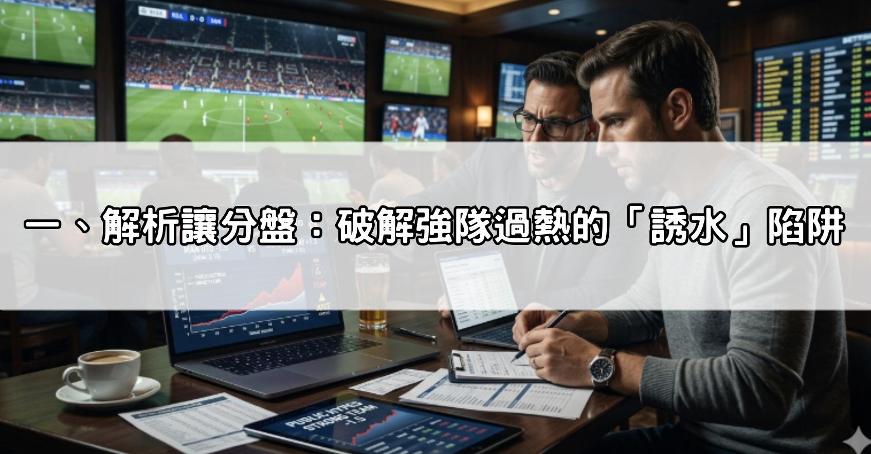 一、解析讓分盤：破解強隊過熱的「誘水」陷阱